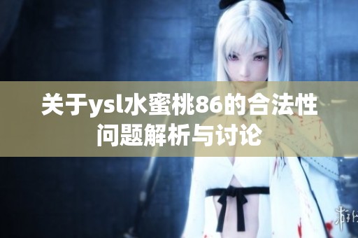 关于ysl水蜜桃86的合法性问题解析与讨论