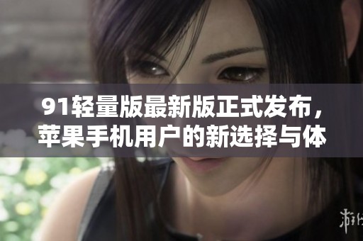 91轻量版最新版正式发布，苹果手机用户的新选择与体验