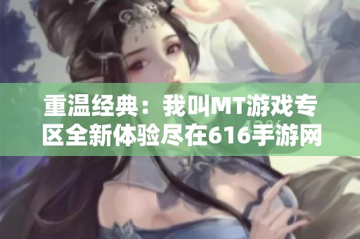 重温经典：我叫MT游戏专区全新体验尽在616手游网