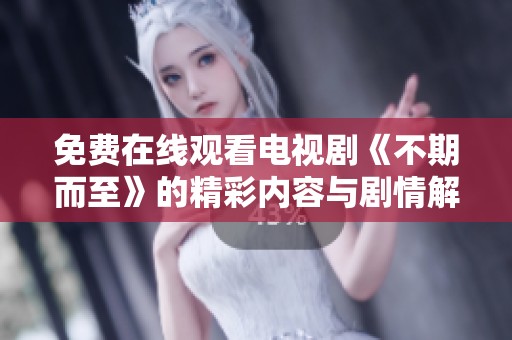 免费在线观看电视剧《不期而至》的精彩内容与剧情解析