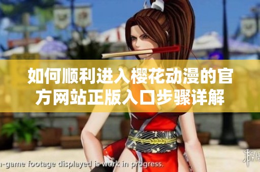 如何顺利进入樱花动漫的官方网站正版入口步骤详解