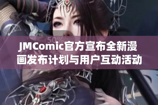 JMComic官方宣布全新漫画发布计划与用户互动活动