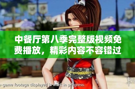 中餐厅第八季完整版视频免费播放，精彩内容不容错过