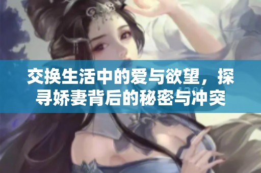 交换生活中的爱与欲望，探寻娇妻背后的秘密与冲突