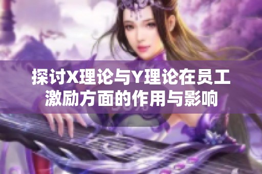 探讨X理论与Y理论在员工激励方面的作用与影响