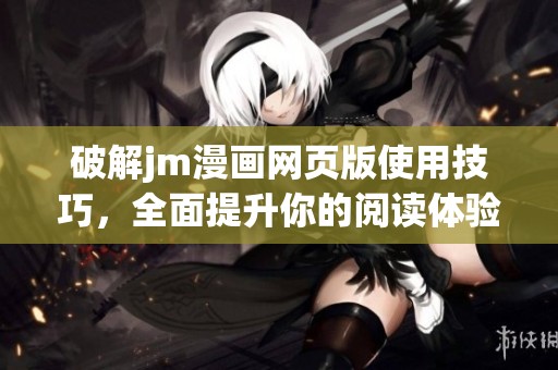 破解jm漫画网页版使用技巧，全面提升你的阅读体验