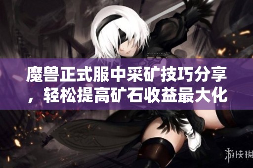 魔兽正式服中采矿技巧分享，轻松提高矿石收益最大化