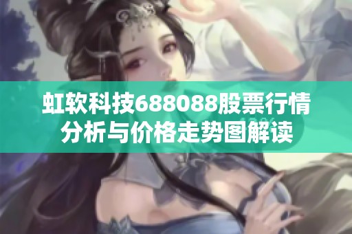虹软科技688088股票行情分析与价格走势图解读