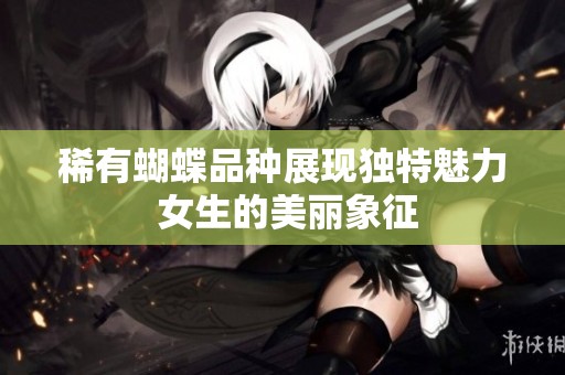 稀有蝴蝶品种展现独特魅力 女生的美丽象征