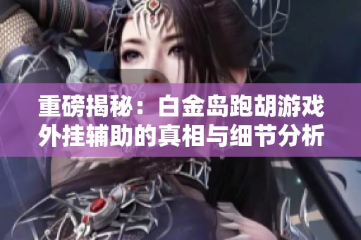 重磅揭秘：白金岛跑胡游戏外挂辅助的真相与细节分析