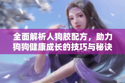 全面解析人狗胶配方，助力狗狗健康成长的技巧与秘诀