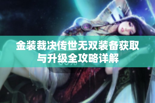 金装裁决传世无双装备获取与升级全攻略详解