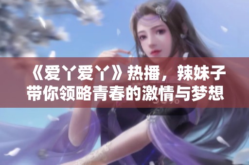 《爱丫爱丫》热播，辣妹子带你领略青春的激情与梦想