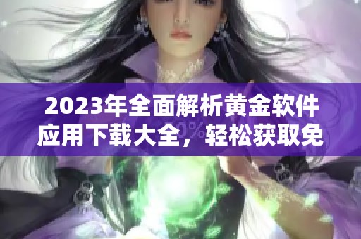 2023年全面解析黄金软件应用下载大全，轻松获取免费资源