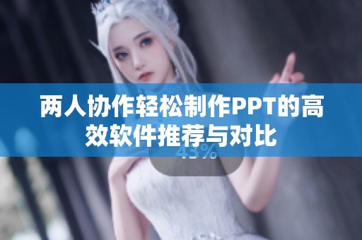 两人协作轻松制作PPT的高效软件推荐与对比