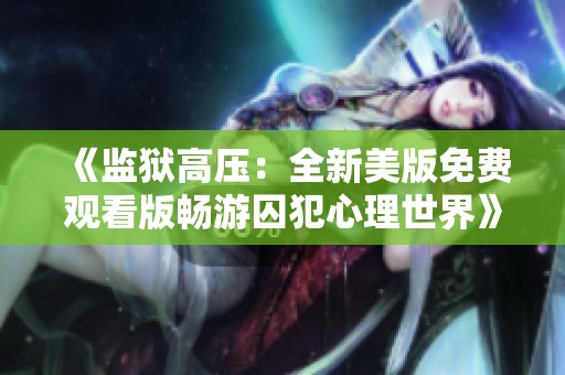 《监狱高压：全新美版免费观看版畅游囚犯心理世界》