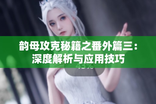 韵母攻克秘籍之番外篇三：深度解析与应用技巧