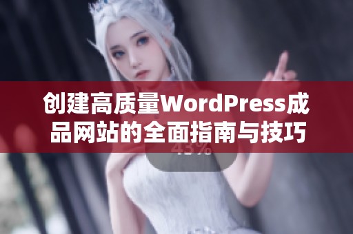 创建高质量WordPress成品网站的全面指南与技巧