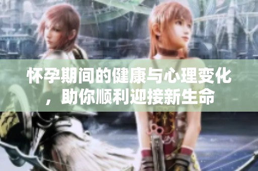 怀孕期间的健康与心理变化，助你顺利迎接新生命