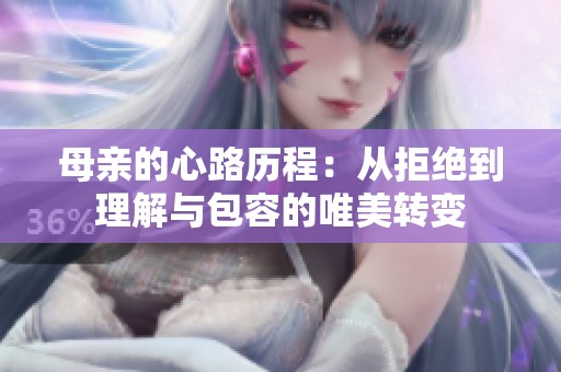 母亲的心路历程：从拒绝到理解与包容的唯美转变