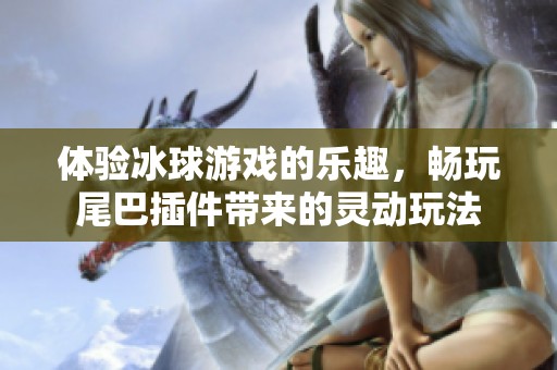 体验冰球游戏的乐趣，畅玩尾巴插件带来的灵动玩法
