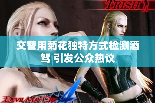 交警用菊花独特方式检测酒驾 引发公众热议
