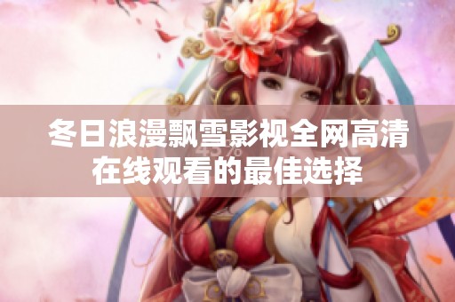冬日浪漫飘雪影视全网高清在线观看的最佳选择