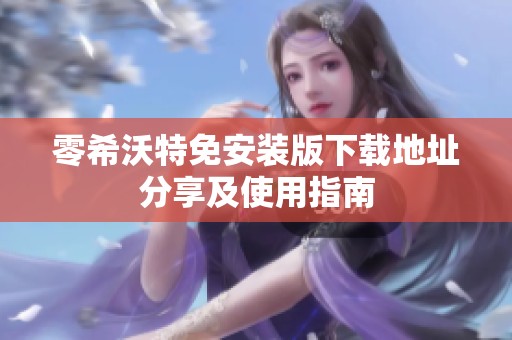 零希沃特免安装版下载地址分享及使用指南