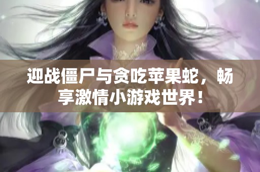 迎战僵尸与贪吃苹果蛇，畅享激情小游戏世界！