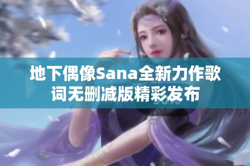地下偶像Sana全新力作歌词无删减版精彩发布