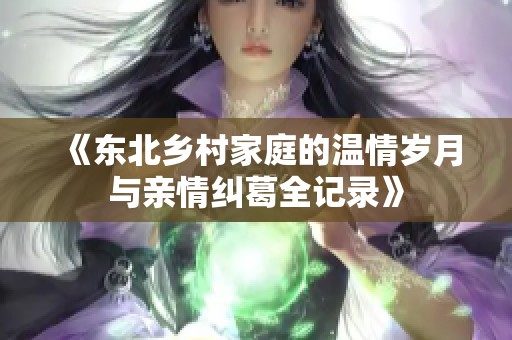 《东北乡村家庭的温情岁月与亲情纠葛全记录》