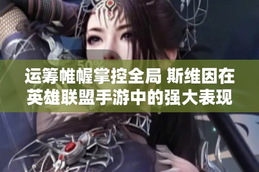 运筹帷幄掌控全局 斯维因在英雄联盟手游中的强大表现