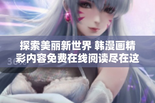 探索美丽新世界 韩漫画精彩内容免费在线阅读尽在这里