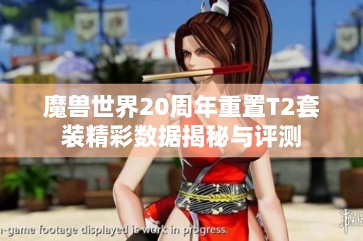 魔兽世界20周年重置T2套装精彩数据揭秘与评测