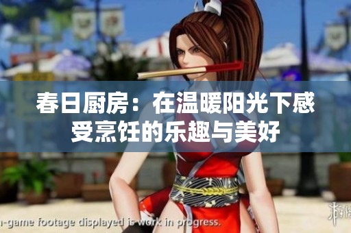 春日厨房：在温暖阳光下感受烹饪的乐趣与美好