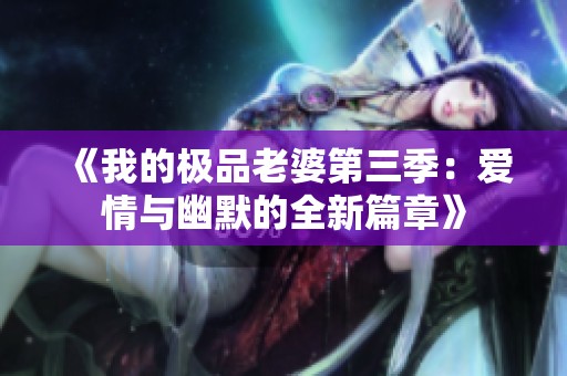 《我的极品老婆第三季：爱情与幽默的全新篇章》