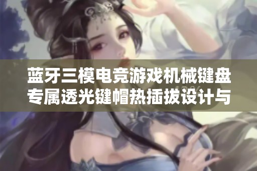 蓝牙三模电竞游戏机械键盘专属透光键帽热插拔设计与天空轴V3结合