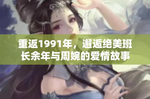 重返1991年，邂逅绝美班长余年与周婉的爱情故事