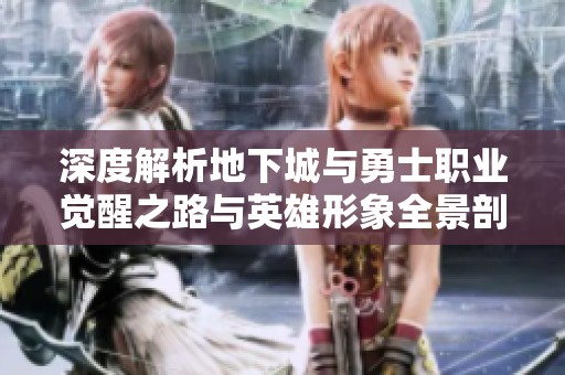 深度解析地下城与勇士职业觉醒之路与英雄形象全景剖析