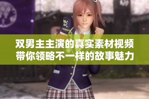 双男主主演的真实素材视频带你领略不一样的故事魅力