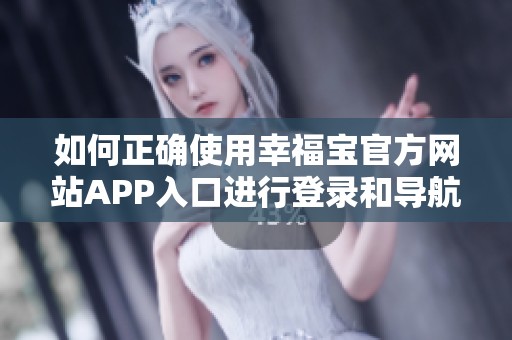 如何正确使用幸福宝官方网站APP入口进行登录和导航