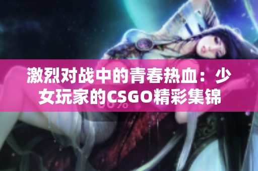 激烈对战中的青春热血：少女玩家的CSGO精彩集锦