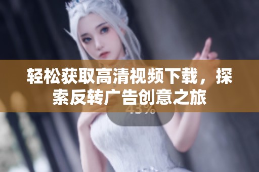 轻松获取高清视频下载，探索反转广告创意之旅
