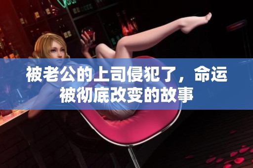 被老公的上司侵犯了，命运被彻底改变的故事