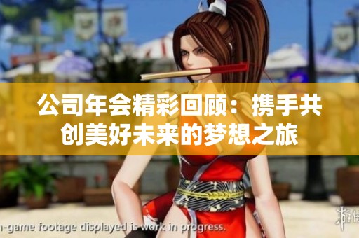 公司年会精彩回顾：携手共创美好未来的梦想之旅