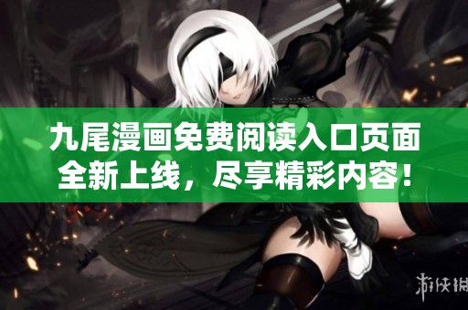 九尾漫画免费阅读入口页面全新上线，尽享精彩内容！