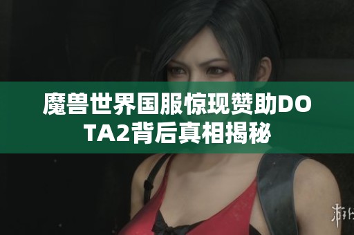 魔兽世界国服惊现赞助DOTA2背后真相揭秘