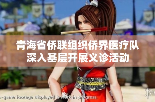青海省侨联组织侨界医疗队深入基层开展义诊活动