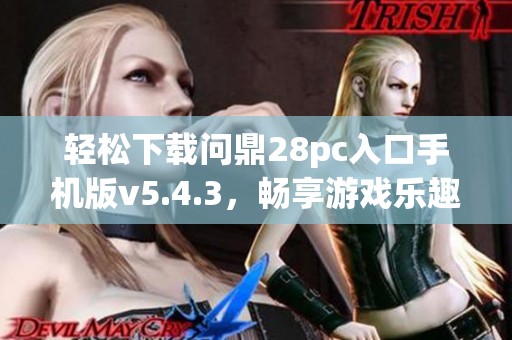 轻松下载问鼎28pc入口手机版v5.4.3，畅享游戏乐趣与精彩玩法！