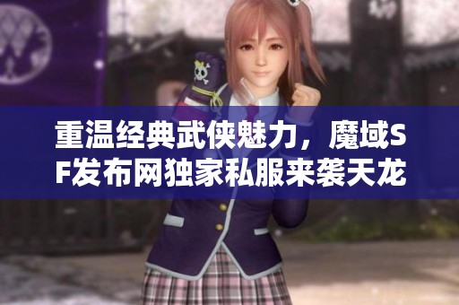 重温经典武侠魅力，魔域SF发布网独家私服来袭天龙八部新体验